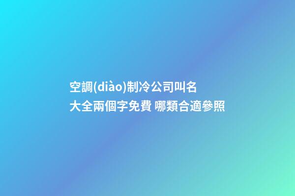 空調(diào)制冷公司叫名大全兩個字免費 哪類合適參照-第1張-公司起名-玄機派